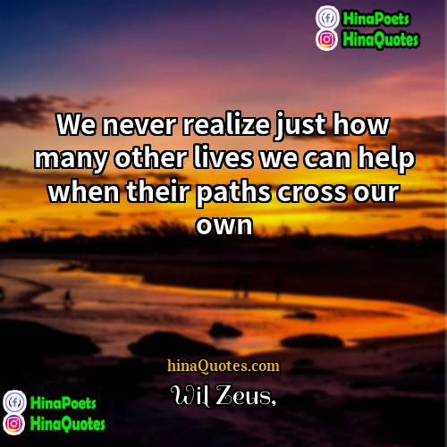 Wil Zeus Quotes | We never realize just how many other